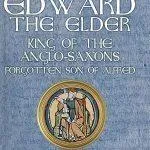 Edward the Elder - King of the Anglo-Saxons, Forgotten Son of Alfred by Michael John Key