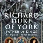 Richard Duke of York, Father of King: The Origins of Tudor England by Paul L Dawson