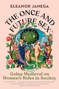 The Once and Future Sex - Going Medieval on Women's Roles in Society by Eleanor Janega