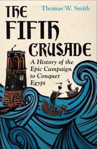 The Fifth Crusade - A History of the Epic Campaign to Conquer Egypt by Thomas Smith