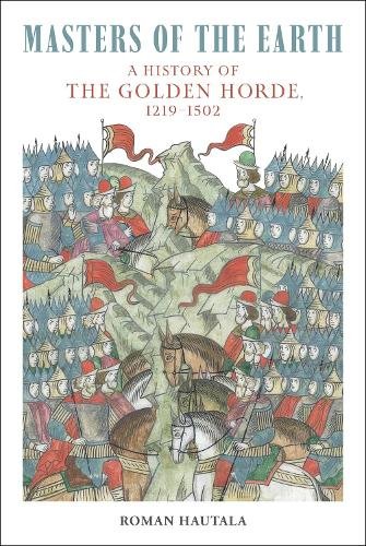 Masters of the Earth: A History of the Golden Horde, 1219–1502 by Roman Hautala